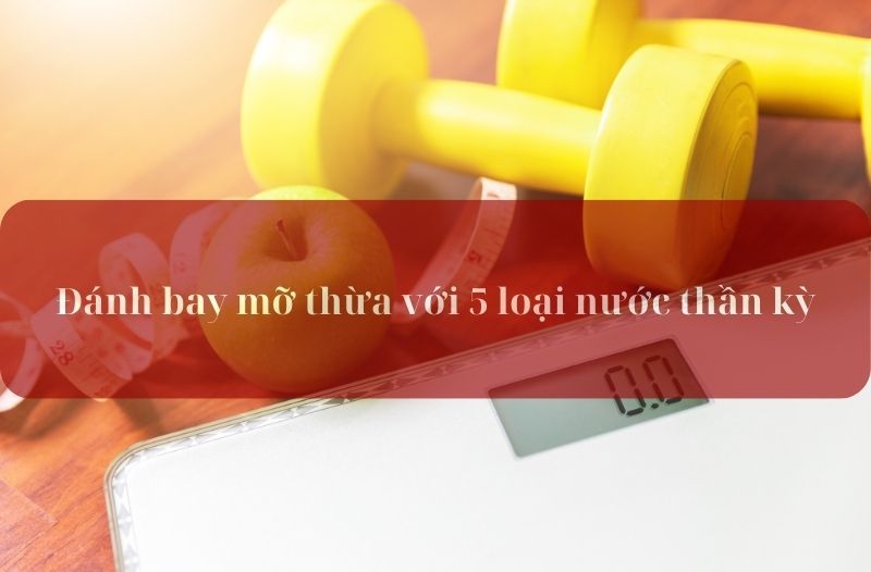 đánh bay mỡ thừa với 5 loại nước thần kỳ