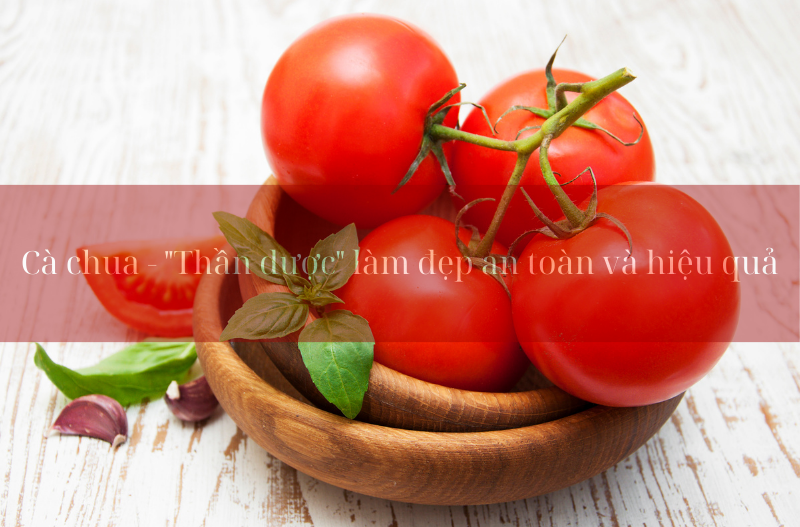 Cà chua - Thần dược làm đẹp an toàn và hiệu quả