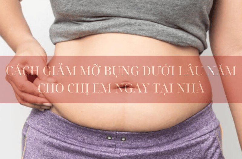 CÁCH GIẢM MỠ BỤNG DƯỚI LÂU NĂM CHO CHỊ EM NGAY TẠI NHÀ