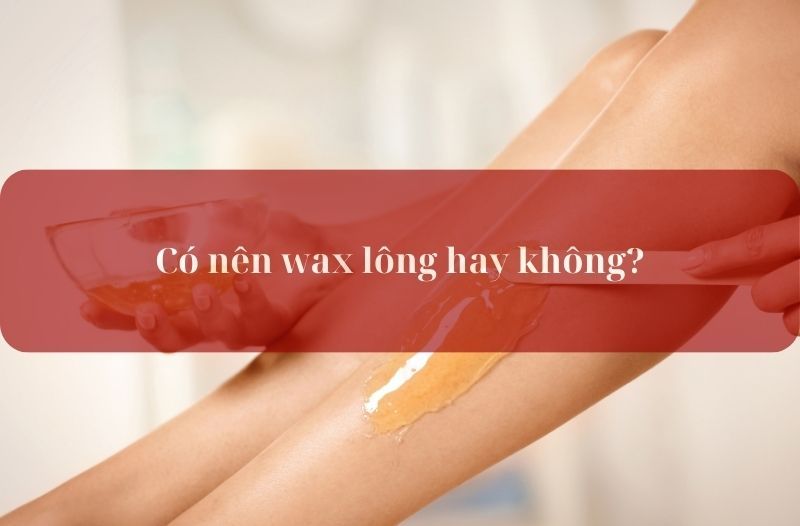 Có nên wax lông hay không