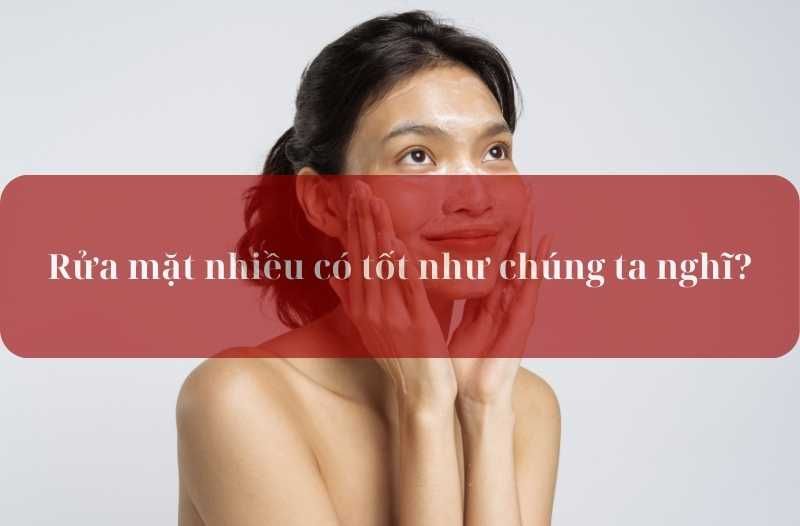 rửa mặt nhiều có tốt như chúng ta nghĩ