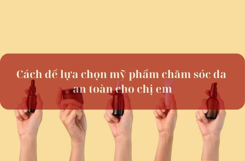 lựa chọn mỹ phẩm chăm sóc da an toàn cho chị em