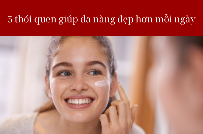 5 thói quen giúp da nàng đẹp hơn mỡi ngày