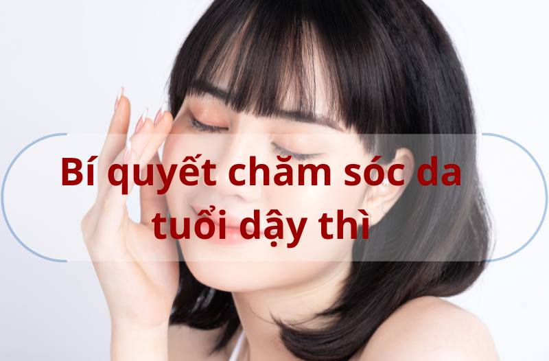 bí quyết chăm sóc da tuổi dậy thì