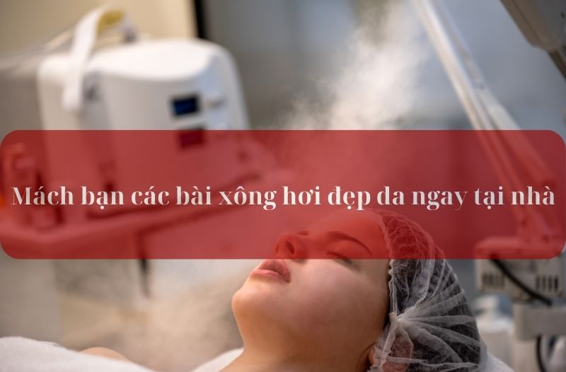 Mách bạn các bài xông hơi đẹp da ngay tại nhà