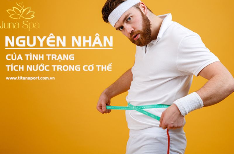 Vì sao cơ thể dễ tích nước